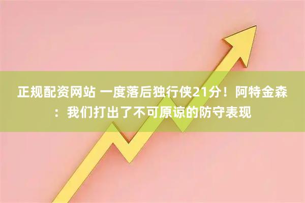 正规配资网站 一度落后独行侠21分！阿特金森：我们打出了不可原谅的防守表现